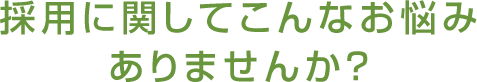 採用に関してこんなお悩みありませんか?